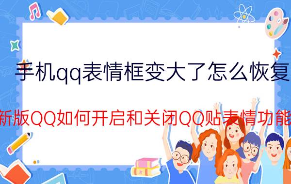 手机qq表情框变大了怎么恢复 新版QQ如何开启和关闭QQ贴表情功能？